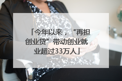 今年以来，“再担创业贷”带动创业就业超过33万人