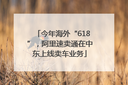 今年海外“618”，阿里速卖通在中东上线卖车业务