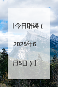 今日辟谣（2025年6月5日）