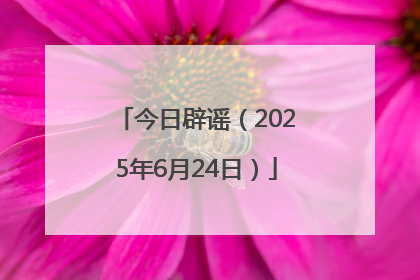 今日辟谣（2025年6月24日）