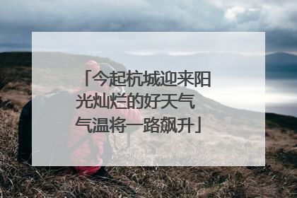 今起杭城迎来阳光灿烂的好天气 气温将一路飙升