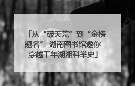 从“破天荒”到“金榜题名” 湖南图书馆邀你穿越千年湖湘科举史