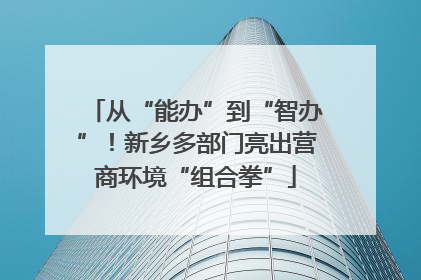 从“能办”到“智办”！新乡多部门亮出营商环境“组合拳”