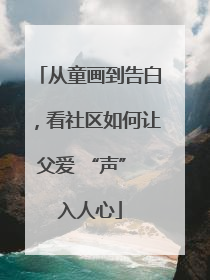 从童画到告白，看社区如何让父爱 “声” 入人心