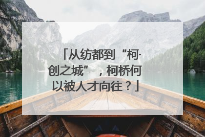从纺都到“柯·创之城”，柯桥何以被人才向往？