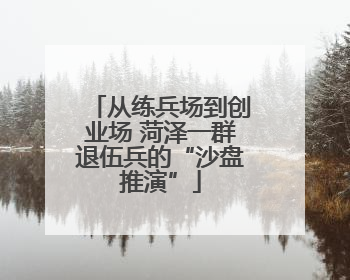 从练兵场到创业场 菏泽一群退伍兵的“沙盘推演”