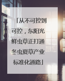 从不可控到可控，东阳光鲜虫草正打通冬虫夏草产业标准化通路