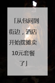 从包间到街边，酒店开始摆摊卖10元套餐了