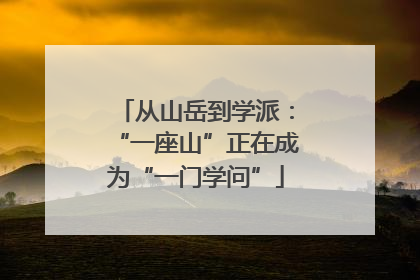 从山岳到学派：“一座山”正在成为“一门学问”