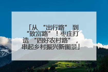 从 “出行路” 到 “致富路”！枣庄打造 “四好农村路”，串起乡村振兴新图景