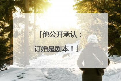 他公开承认：订婚是剧本！