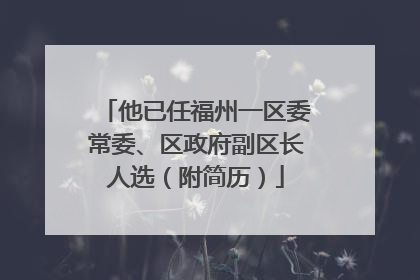 他已任福州一区委常委、区政府副区长人选（附简历）