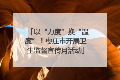 以“力度”换“温度”！枣庄市开展卫生监督宣传月活动