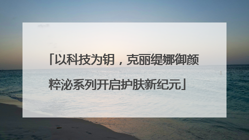 以科技为钥，克丽缇娜御颜粹泌系列开启护肤新纪元
