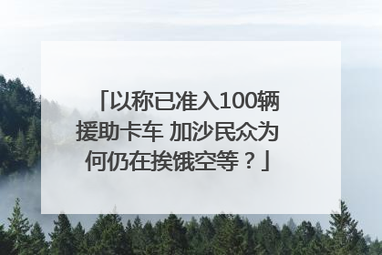 以称已准入100辆援助卡车 加沙民众为何仍在挨饿空等？