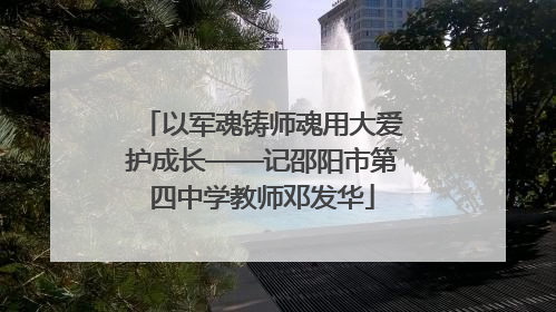 以军魂铸师魂用大爱护成长——记邵阳市第四中学教师邓发华