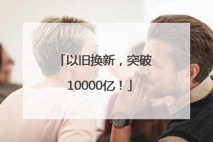 以旧换新，突破10000亿！