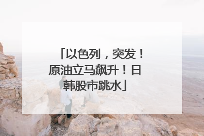 以色列，突发！原油立马飙升！日韩股市跳水