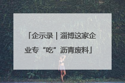 企示录｜淄博这家企业专“吃”沥青废料