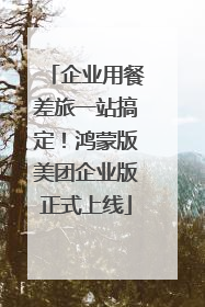 企业用餐差旅一站搞定！鸿蒙版美团企业版正式上线