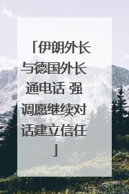 伊朗外长与德国外长通电话 强调愿继续对话建立信任