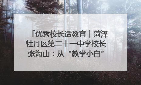 优秀校长话教育｜菏泽牡丹区第二十一中学校长张海山：从“教学小白”到“行家里手”