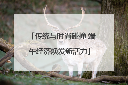 传统与时尚碰撞 端午经济焕发新活力