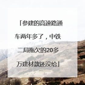 参建的高速路通车两年多了，中铁二局拖欠的20多万建材款还没给