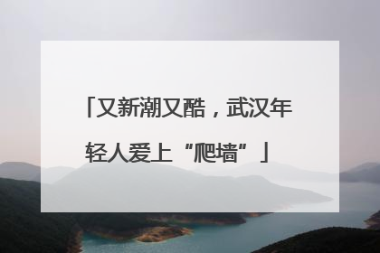 又新潮又酷，武汉年轻人爱上“爬墙”