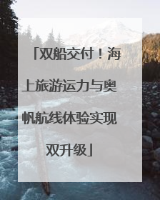 双船交付！海上旅游运力与奥帆航线体验实现双升级
