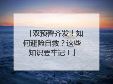 双预警齐发！如何避险自救？这些知识要牢记！