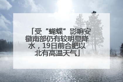 受“蝴蝶”影响安徽南部仍有较明显降水，19日前合肥以北有高温天气
