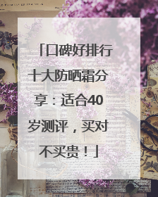 口碑好排行十大防晒霜分享：适合40岁测评，买对不买贵！