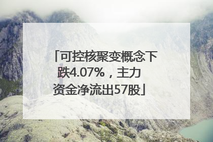 可控核聚变概念下跌4.07%，主力资金净流出57股