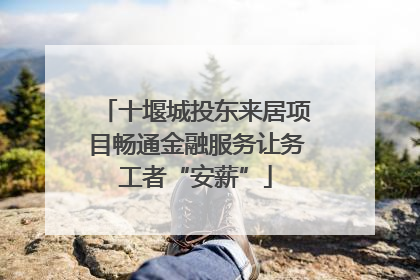 十堰城投东来居项目畅通金融服务让务工者“安薪”