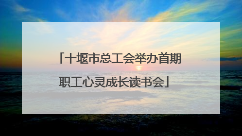 十堰市总工会举办首期职工心灵成长读书会