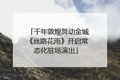 千年敦煌舞动金城《丝路花雨》开启常态化驻场演出