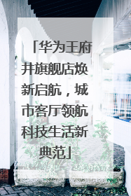 华为王府井旗舰店焕新启航，城市客厅领航科技生活新典范
