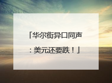 华尔街异口同声：美元还要跌！