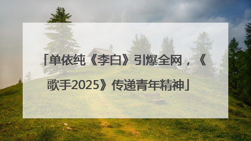 单依纯《李白》引爆全网，《歌手2025》传递青年精神