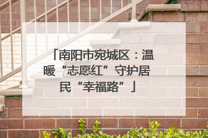 南阳市宛城区：温暖“志愿红”守护居民“幸福路”