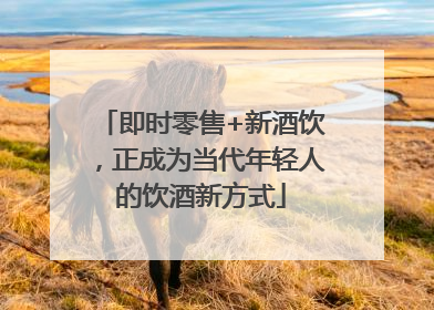即时零售+新酒饮，正成为当代年轻人的饮酒新方式