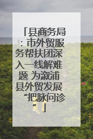 县商务局：市外贸服务帮扶团深入一线解难题 为溆浦县外贸发展“把脉问诊”