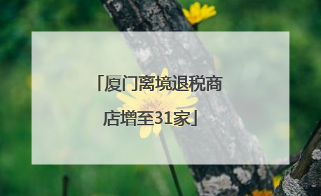 厦门离境退税商店增至31家