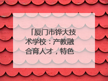 厦门市铧大技术学校：产教融合育人才，特色办学谱新篇