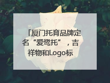 厦门托育品牌定名“爱鹭托”，吉祥物和Logo标识同步启用