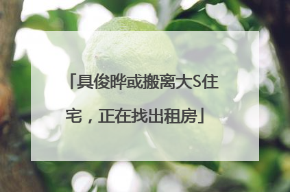 具俊晔或搬离大S住宅，正在找出租房