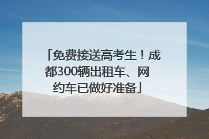 免费接送高考生！成都300辆出租车、网约车已做好准备