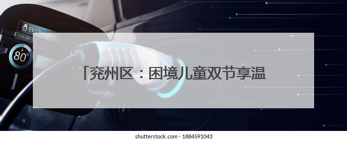 兖州区：困境儿童双节享温情 奏响多元关爱交响乐