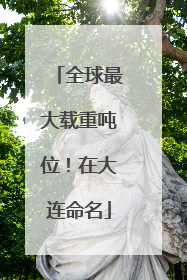 全球最大载重吨位！在大连命名
